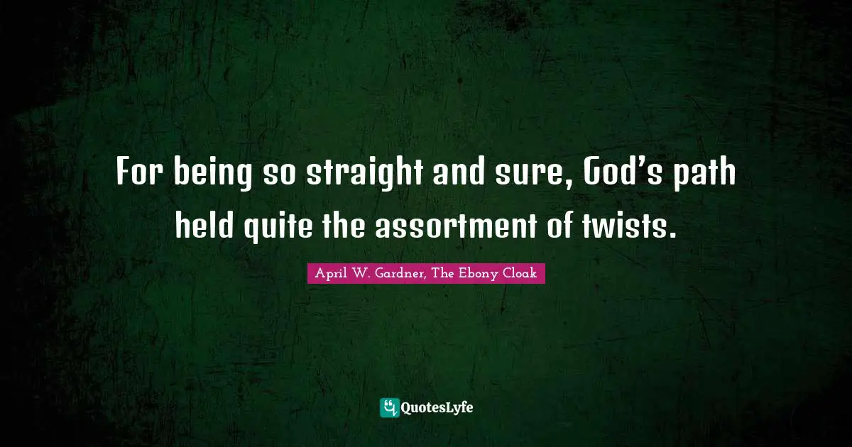For being so straight and sure, God’s path held quite the assortment of twists.