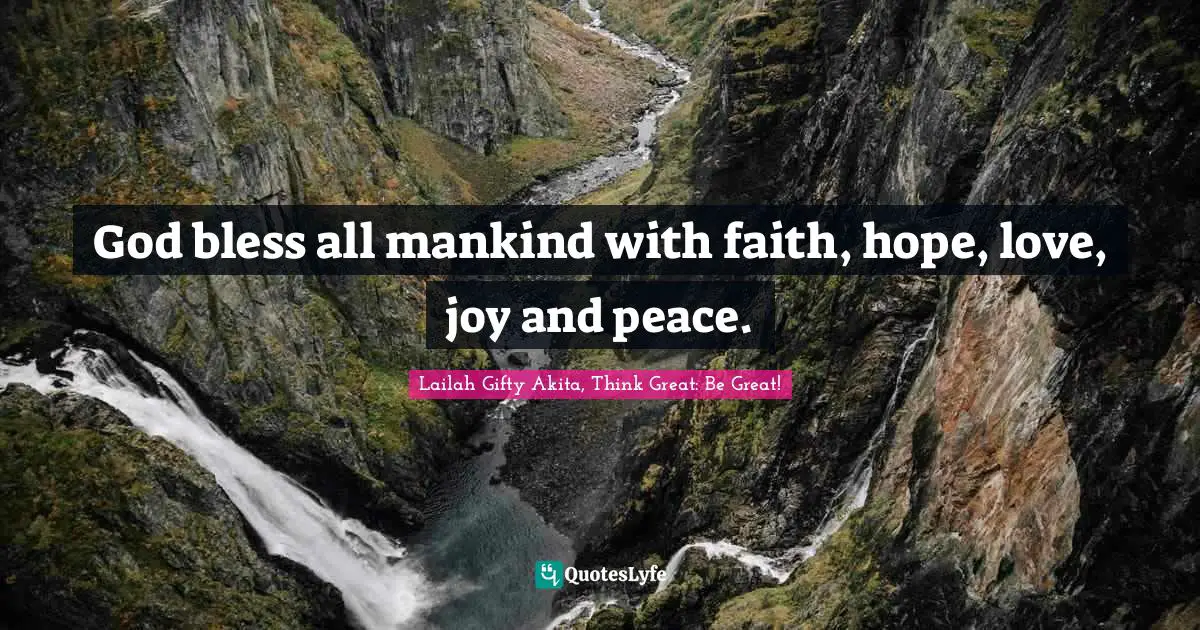 Lailah Gifty Akita, Think Great: Be Great! Quotes: God bless all mankind with faith, hope, love, joy and peace.