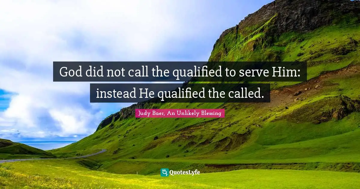 God did not call the qualified to serve Him: instead He qualified the called.