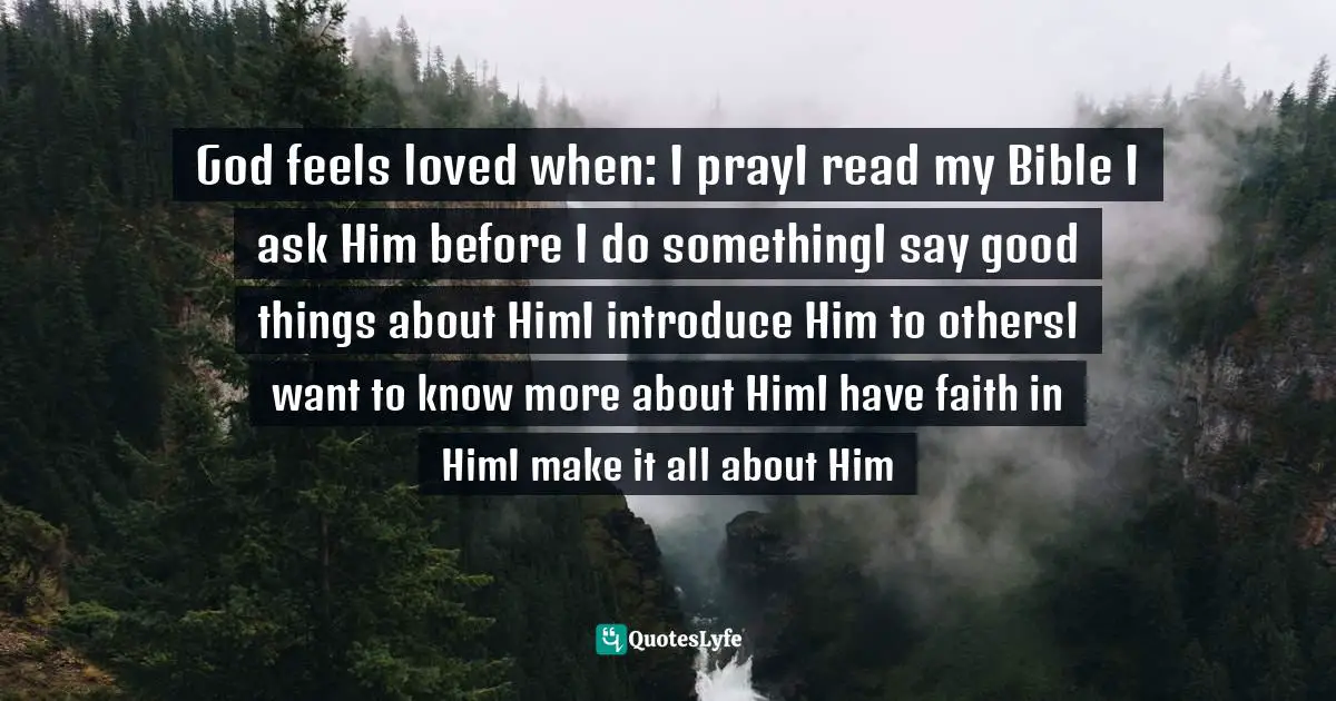 God feels loved when: I prayI read my Bible I ask Him before I do somethingI say good things about HimI introduce Him to othersI want to know more about HimI have faith in HimI make it all about Him