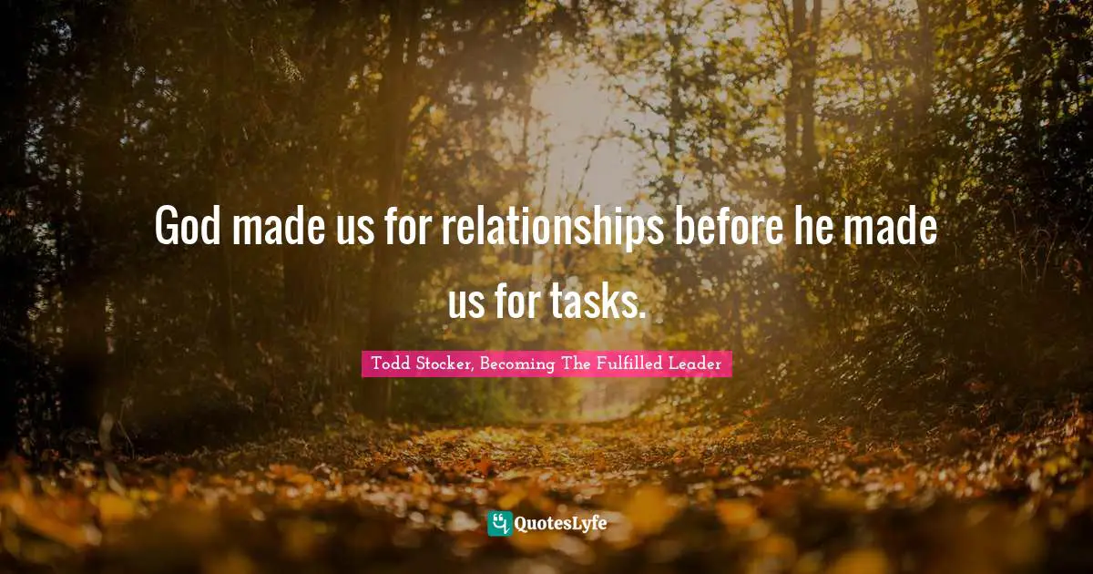 God made us for relationships before he made us for tasks.