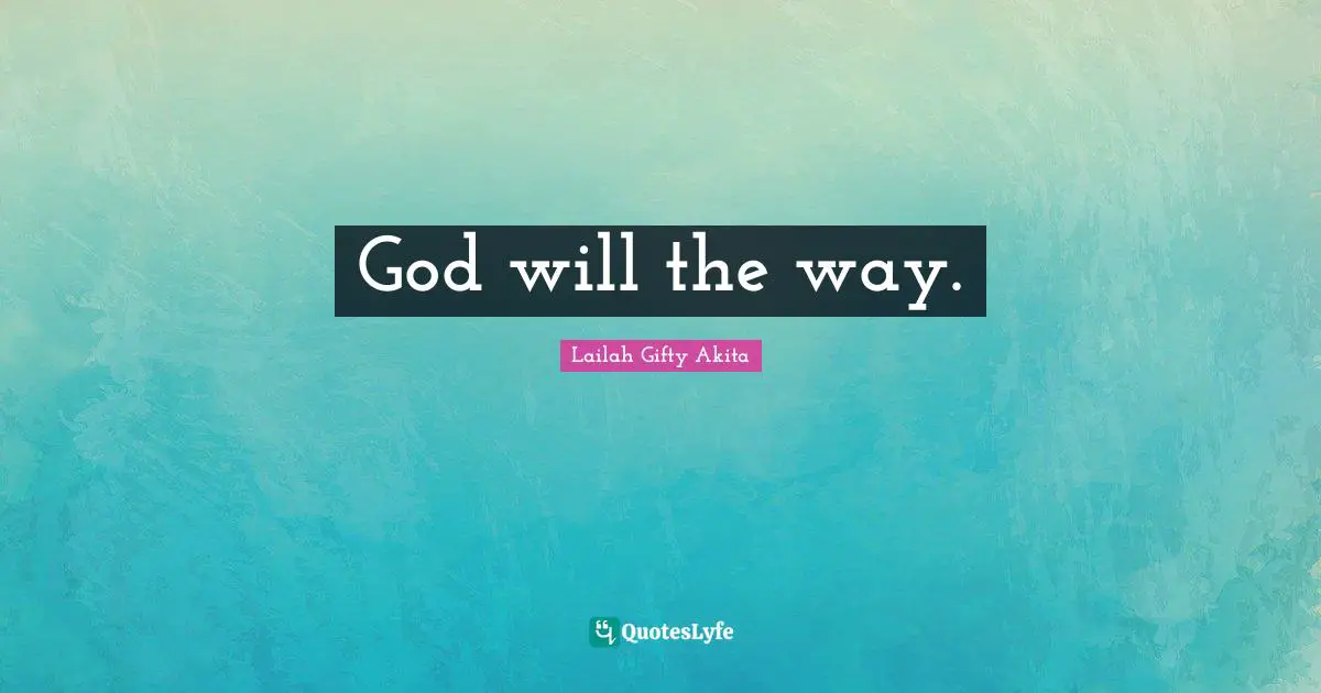 Lailah Gifty Akita Quotes: God will the way.