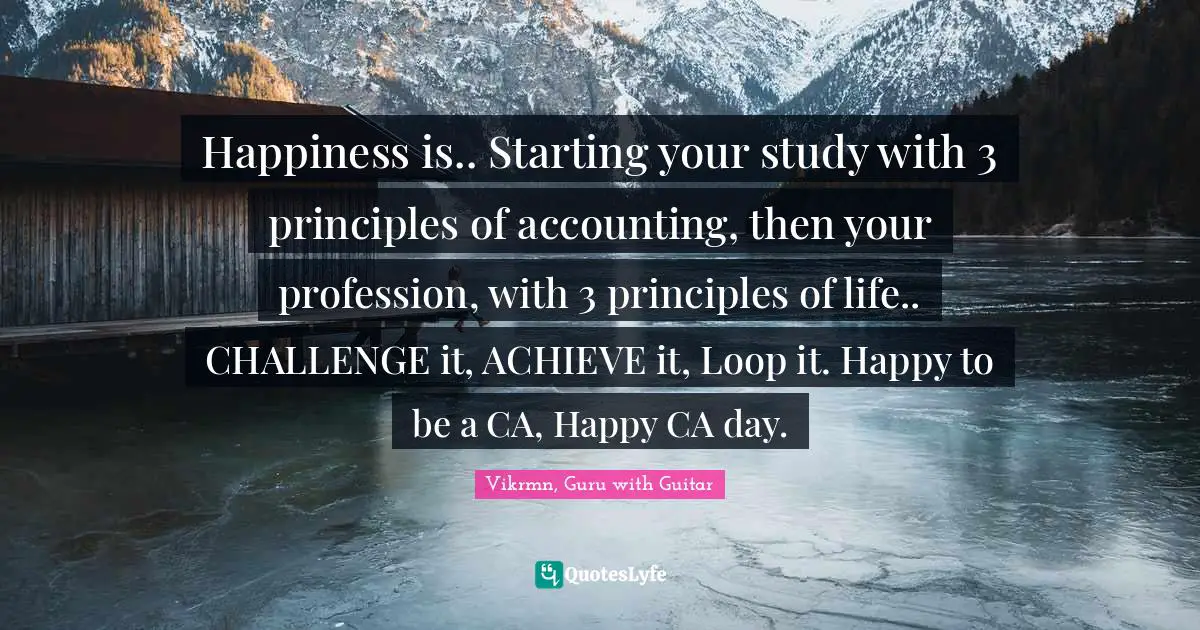 Vikrmn, Guru with Guitar Quotes: Happiness is.. Starting your study with 3 principles of accounting, then your profession, with 3 principles of life.. CHALLENGE it, ACHIEVE it, Loop it. Happy to be a CA, Happy CA day.