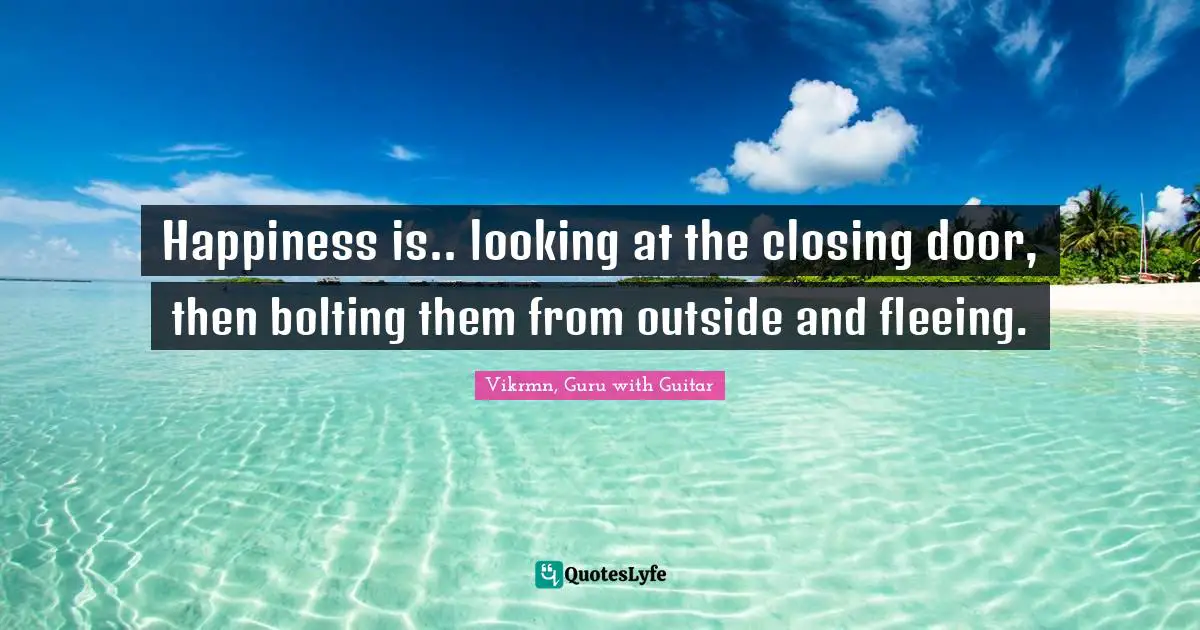 Vikrmn, Guru With Guitar Quotes: "Happiness is.. looking at the closing door, then bolting them from outside and fleeing."