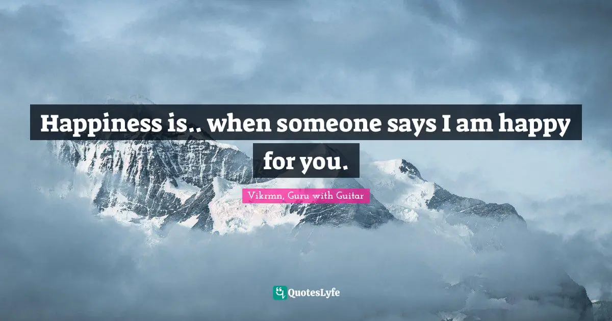 Vikrmn, Guru with Guitar Quotes: Happiness is.. when someone says I am happy for you.