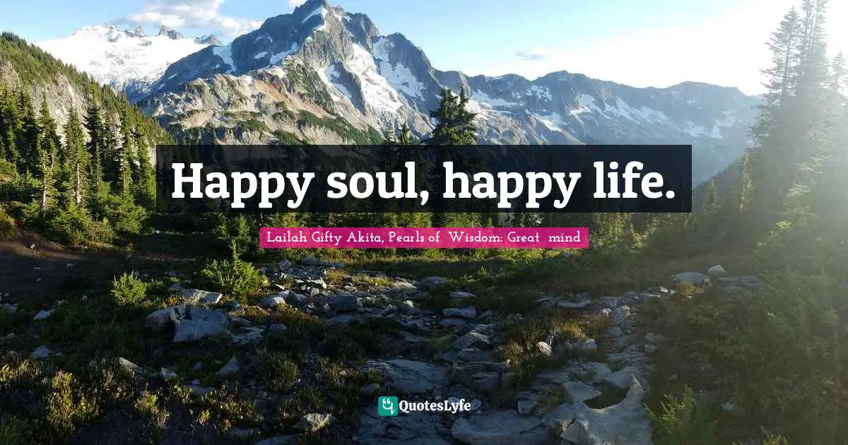 Lailah Gifty Akita, Pearls of  Wisdom: Great  mind Quotes: Happy soul, happy life.
