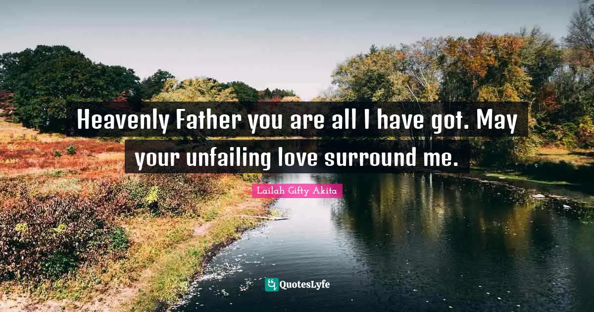 Heavenly Father you are all I have got. May your unfailing love surround me.