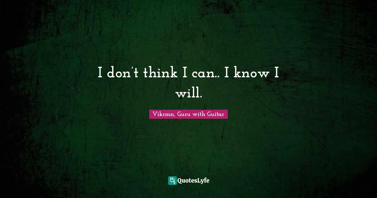 Vikrmn, Guru with Guitar Quotes: I don’t think I can.. I know I will.