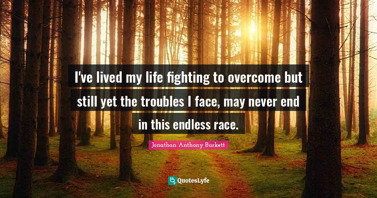 Jonathan Quotes: "I've lived my life fighting to overcome but still yet the troubles I face, may never end in this endless race."