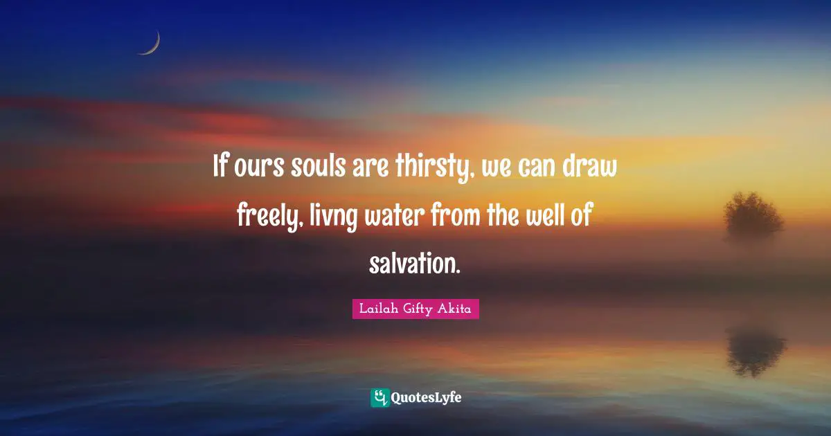 If ours souls are thirsty, we can draw freely, livng water from the well of salvation.