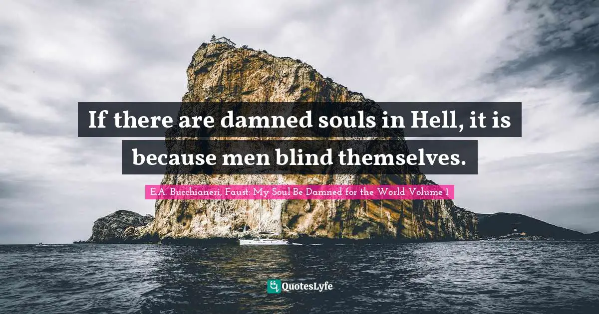 E.A. Bucchianeri Quotes: "If there are damned souls in Hell, it is because men blind themselves."