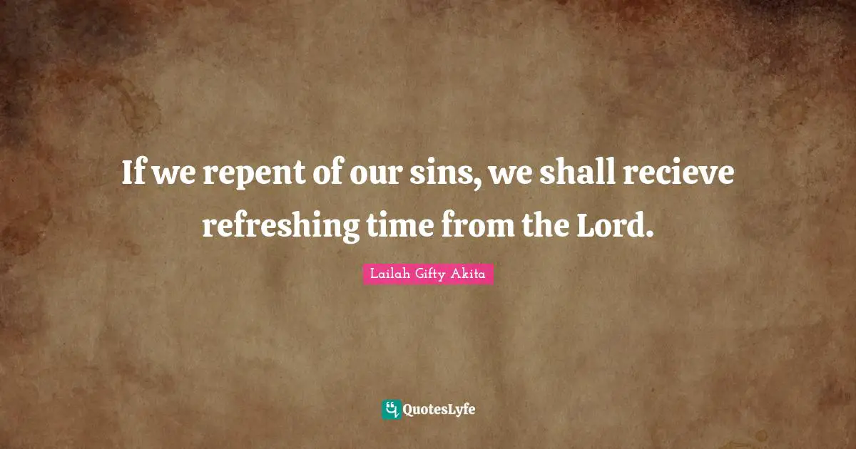 If we repent of our sins, we shall recieve refreshing time from the Lord.