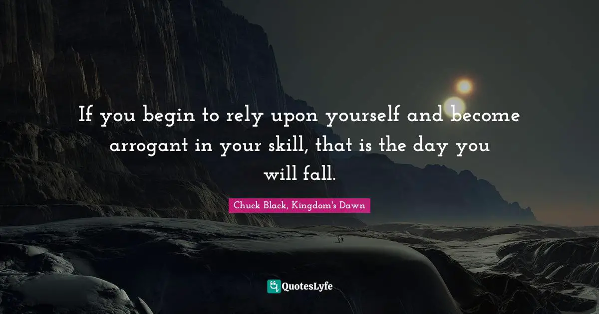 The Kingdom Series Quotes: "If you begin to rely upon yourself and become arrogant in your skill, that is the day you will fall."