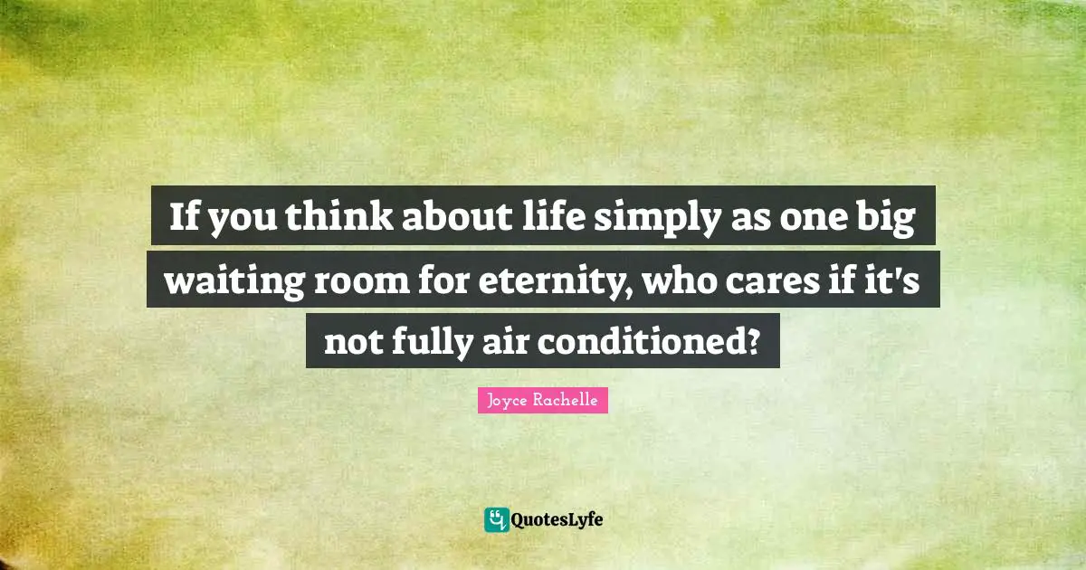 If you think about life simply as one big waiting room for eternity, who cares if it's not fully air conditioned?
