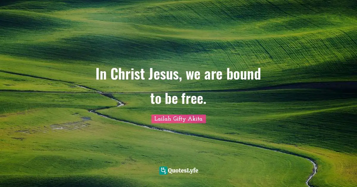 In Christ Jesus, we are bound to be free.