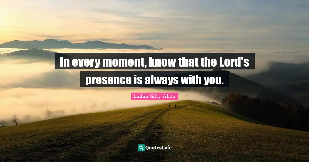 Dont Quit Quotes: "In every moment, know that the Lord's presence is always with you."