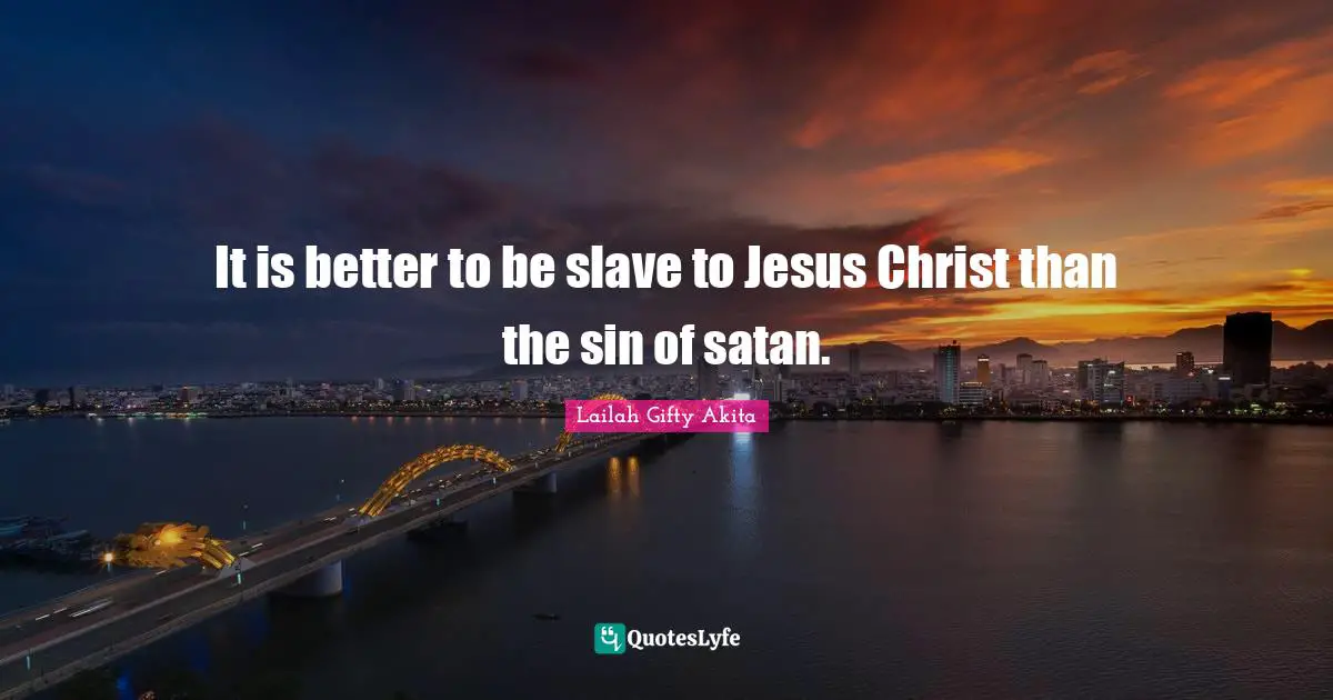 It is better to be slave to Jesus Christ than the sin of satan.