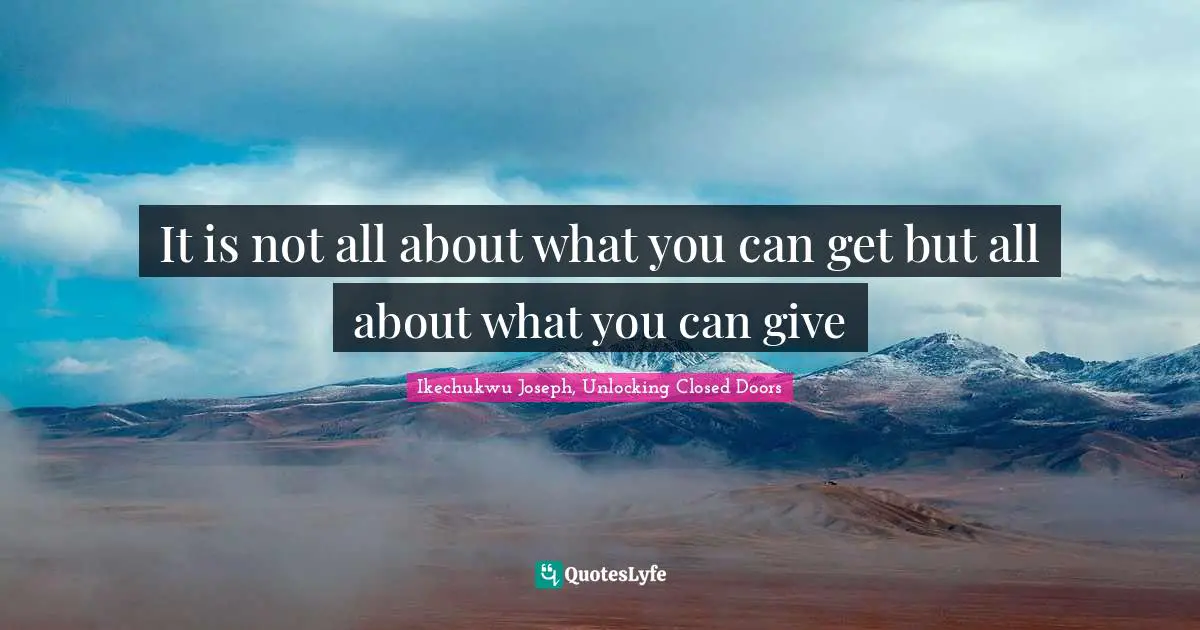 It is not all about what you can get but all about what you can give
