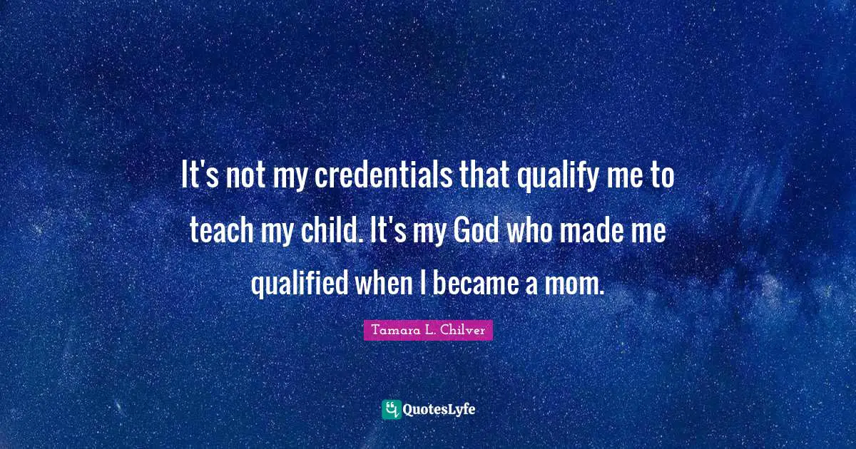 It's not my credentials that qualify me to teach my child. It's my God who made me qualified when I became a mom.