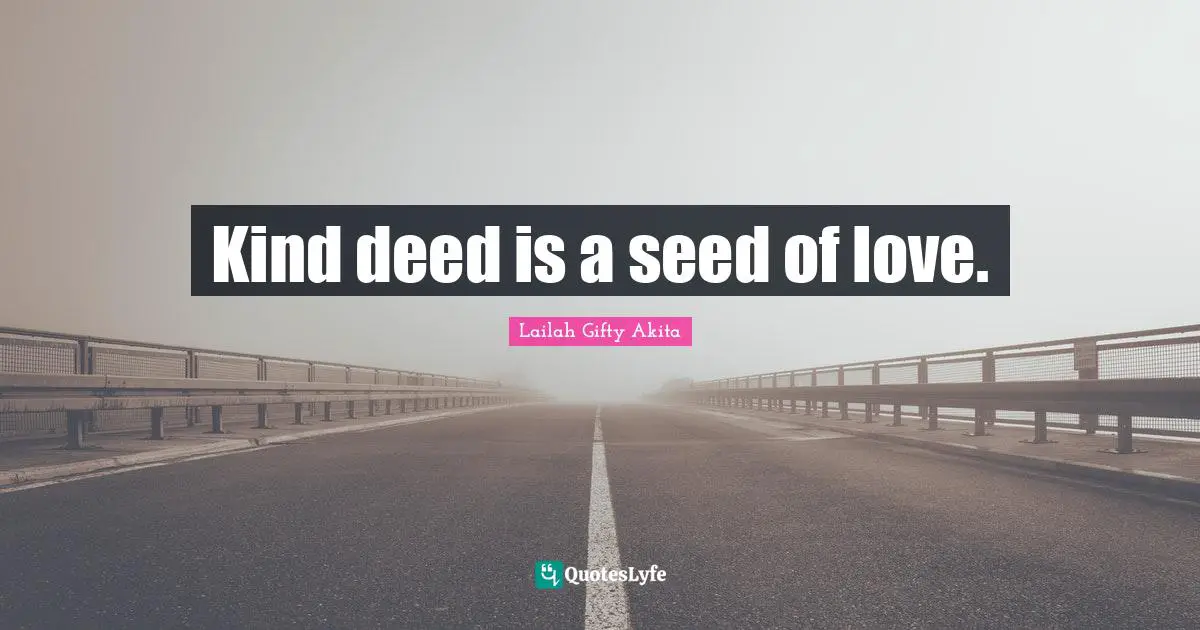 Kind deed is a seed of love.
