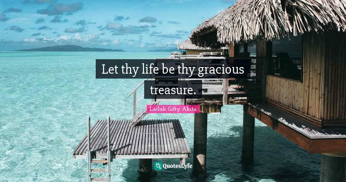 Let thy life be thy gracious treasure.