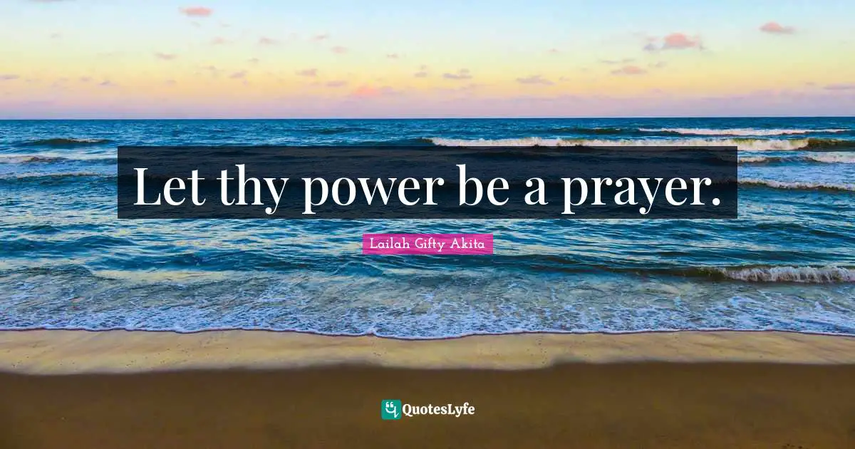 Let thy power be a prayer.