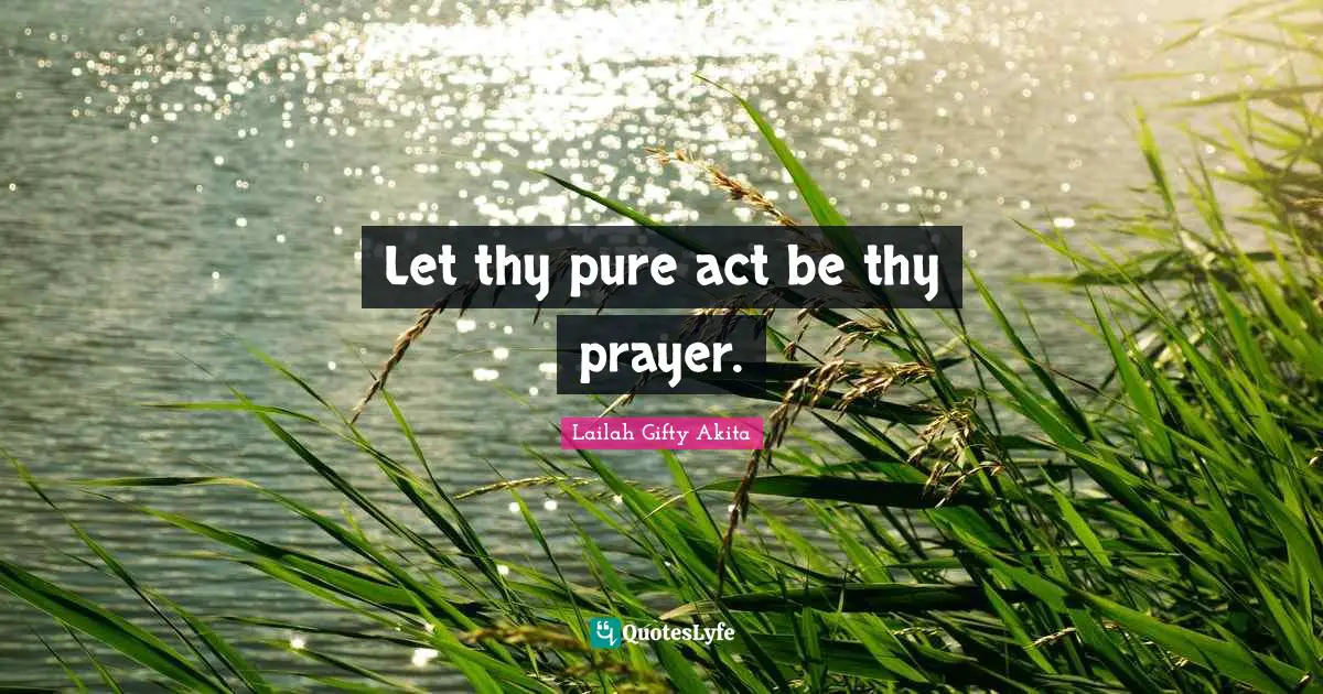 Let thy pure act be thy prayer.