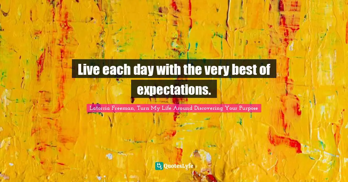 Live each day with the very best of expectations.