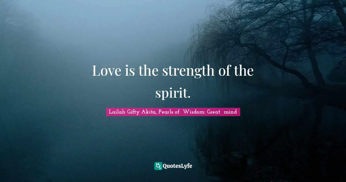 Love is the strength of the spirit.