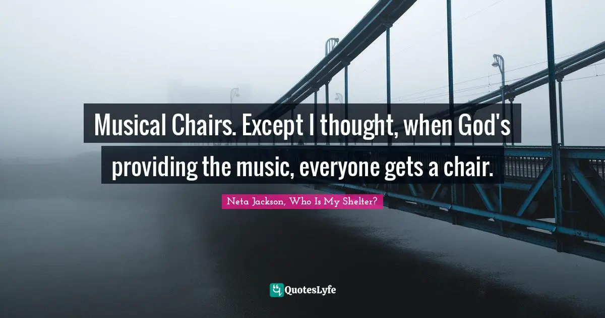 Musical Chairs. Except I thought, when God's providing the music, everyone gets a chair.