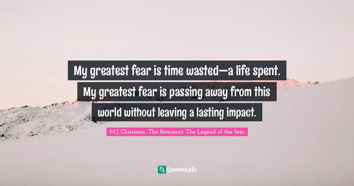 The Legend Of The Seer Quotes: "My greatest fear is time wasted—a life spent. My greatest fear is passing away from this world without leaving a lasting impact."