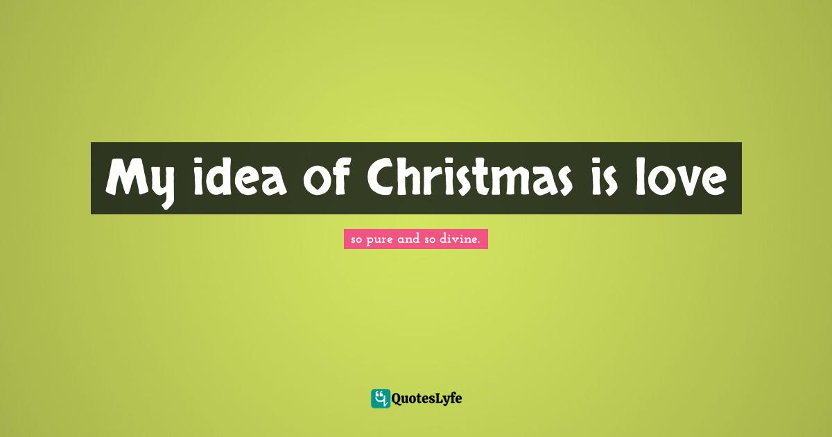 My idea of Christmas is love