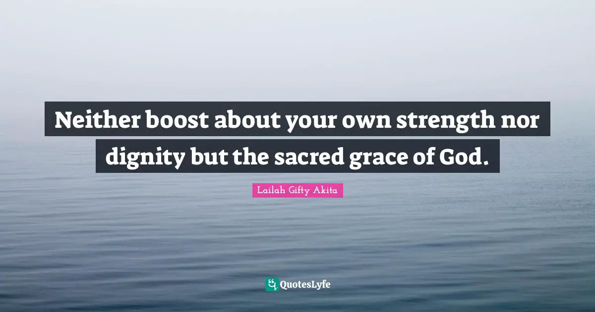 Neither boost about your own strength nor dignity but the sacred grace of God.