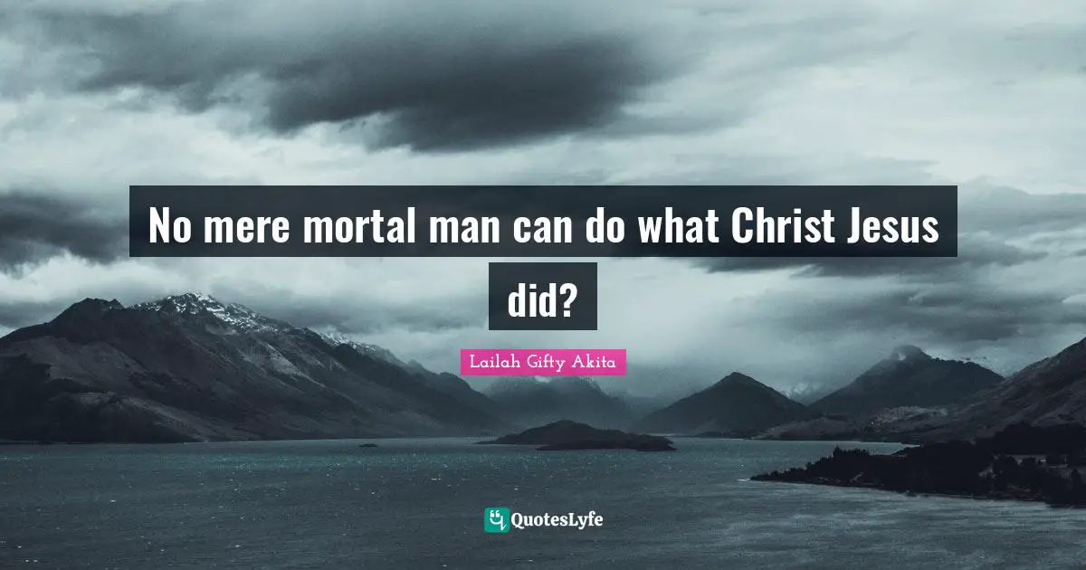 Saved By Grace Quotes: "No mere mortal man can do what Christ Jesus did?"