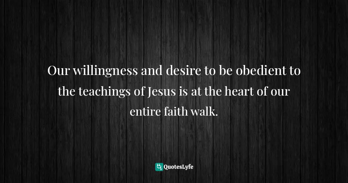 Our willingness and desire to be obedient to the teachings of Jesus is at the heart of our entire faith walk.
