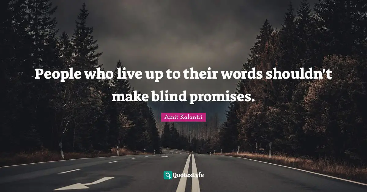 People who live up to their words shouldn't make blind promises.
