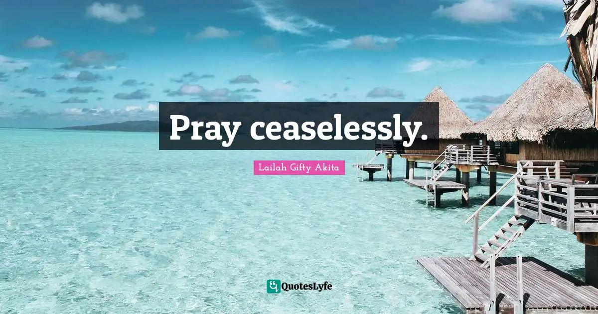 Pray ceaselessly.