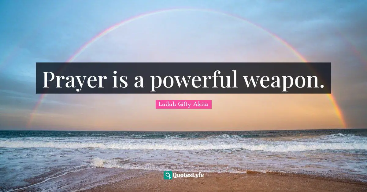 Prayer is a powerful weapon.