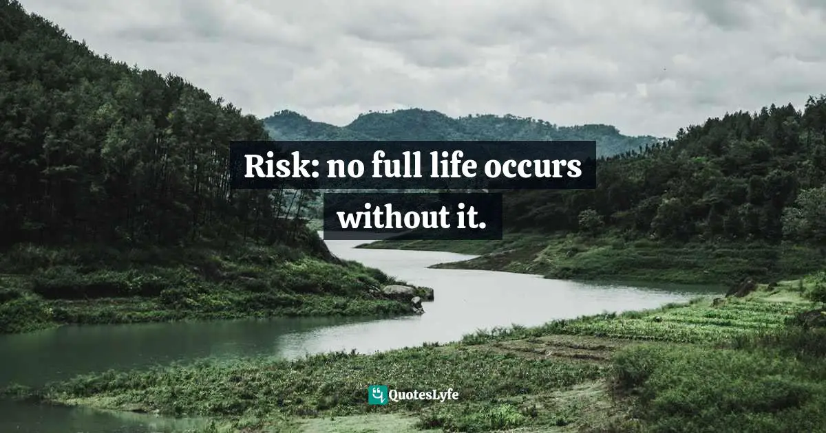 Risk: no full life occurs without it.