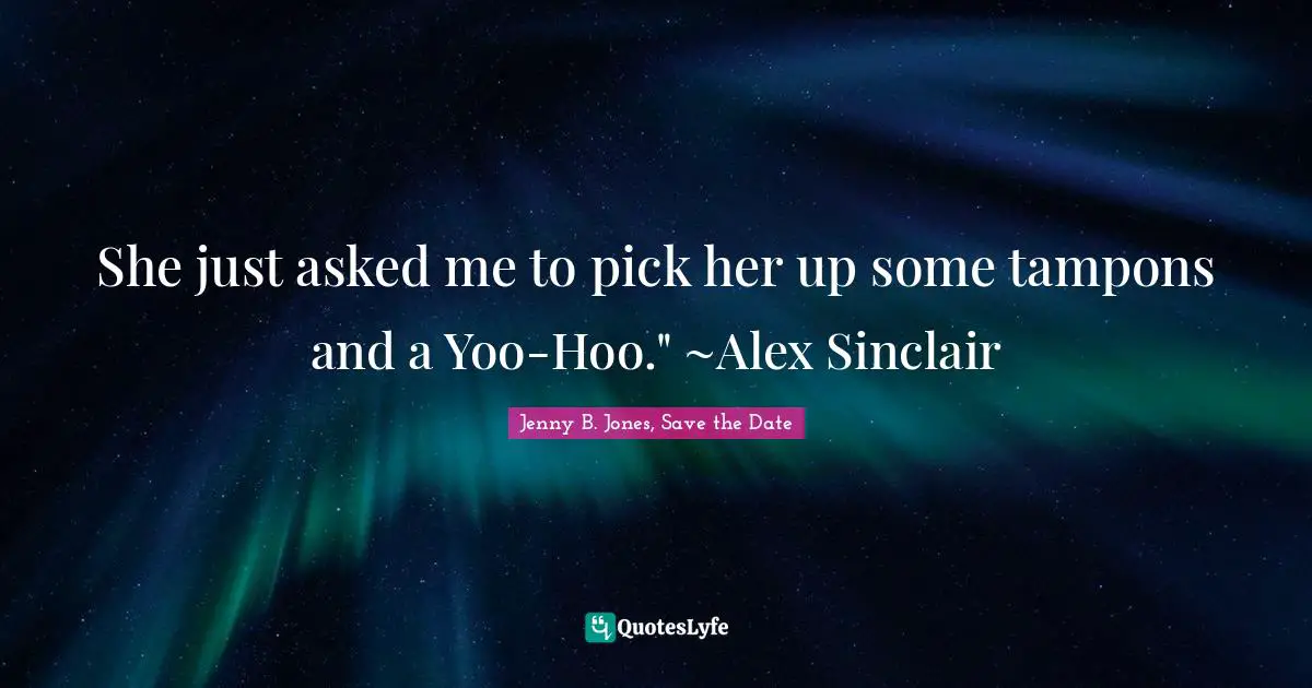 She just asked me to pick her up some tampons and a Yoo-Hoo." ~Alex Sinclair