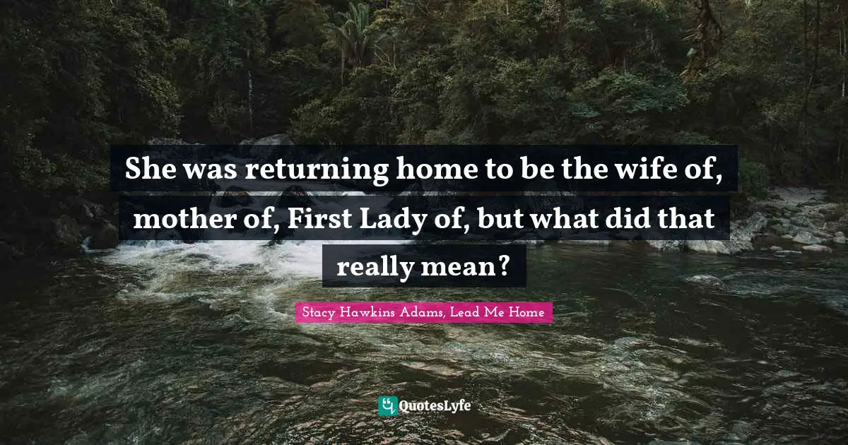 She was returning home to be the wife of, mother of, First Lady of, but what did that really mean?