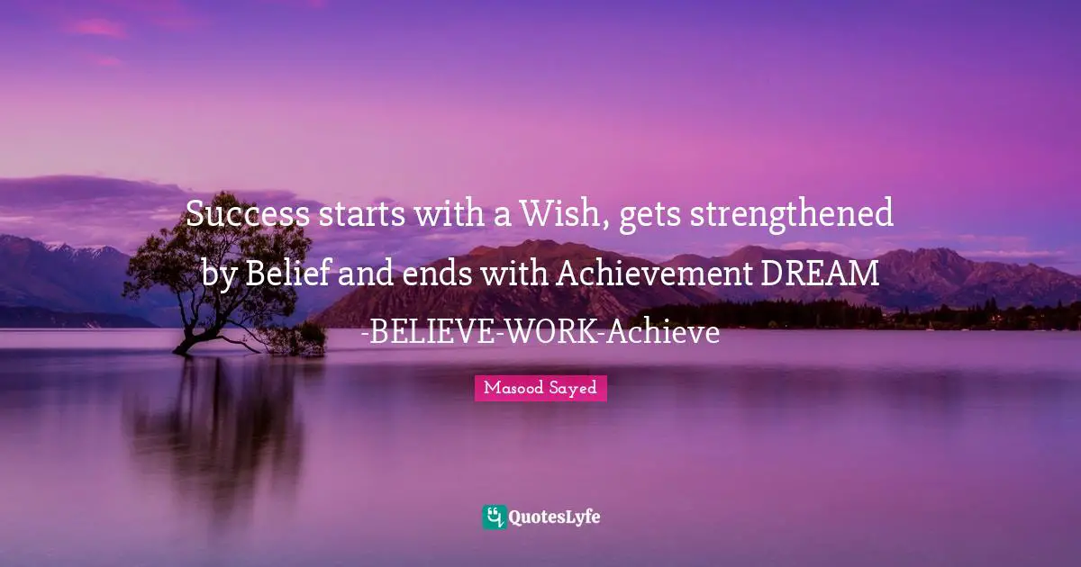 Success starts with a Wish, gets strengthened by Belief and ends with Achievement DREAM -BELIEVE-WORK-Achieve