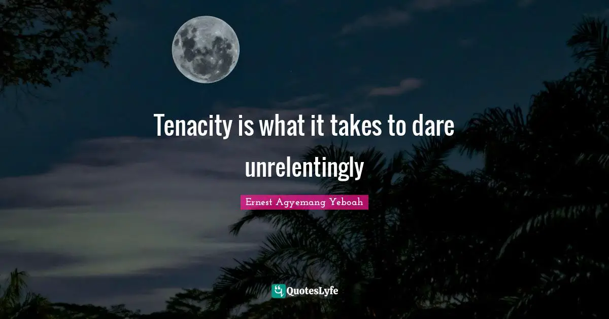 The Arduous Errand Quotes: "Tenacity is what it takes to dare unrelentingly"