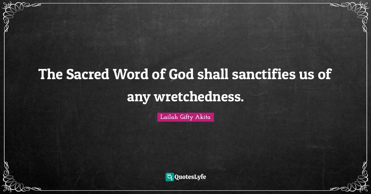 Saved Souls Quotes: "The Sacred Word of God shall sanctifies us of any wretchedness."
