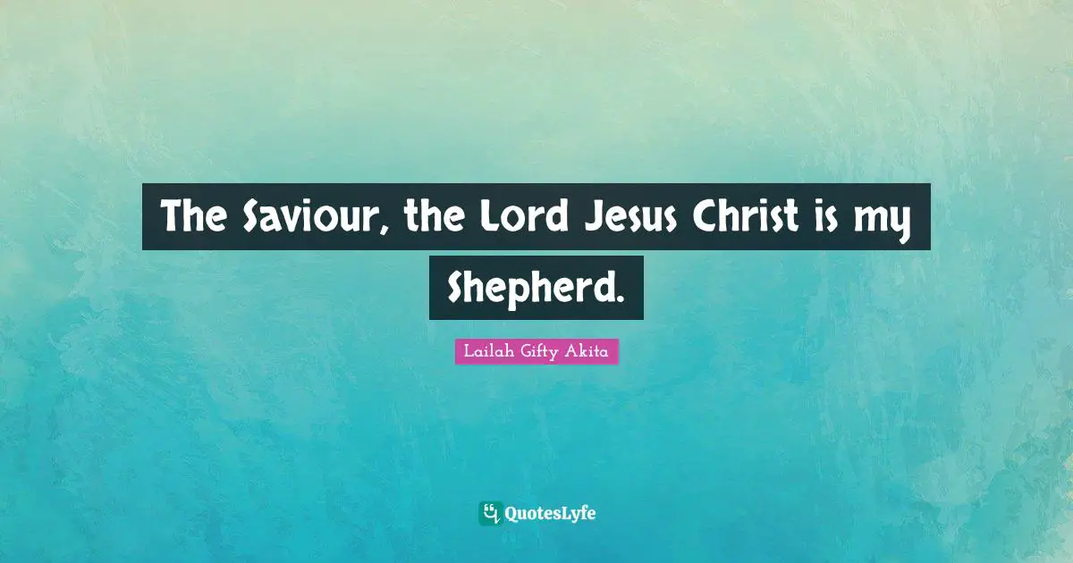 Shepherd Quotes: "The Saviour, the Lord Jesus Christ is my Shepherd."