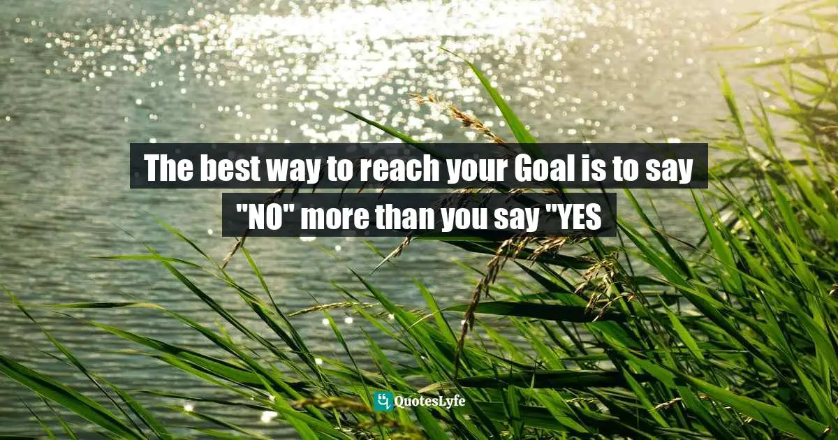 The best way to reach your Goal is to say "NO" more than you say "YES