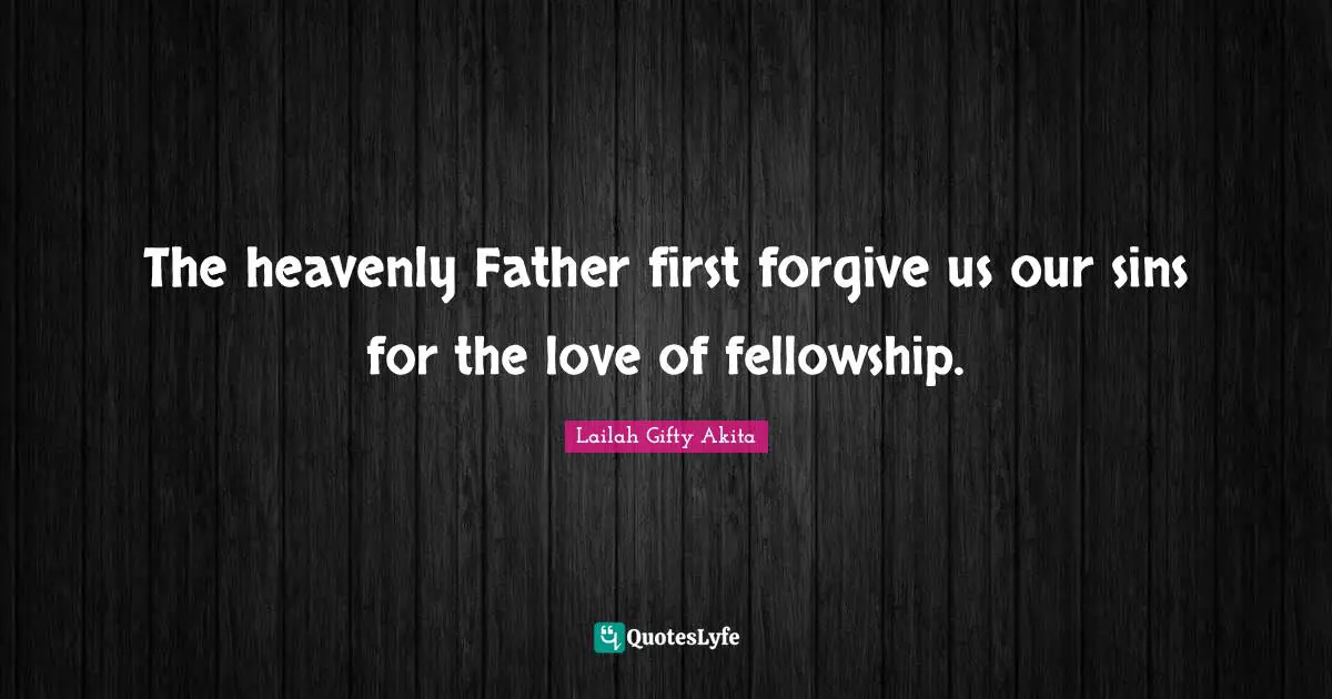 The heavenly Father first forgive us our sins for the love of fellowship.