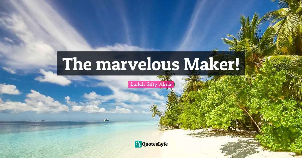 The marvelous Maker!