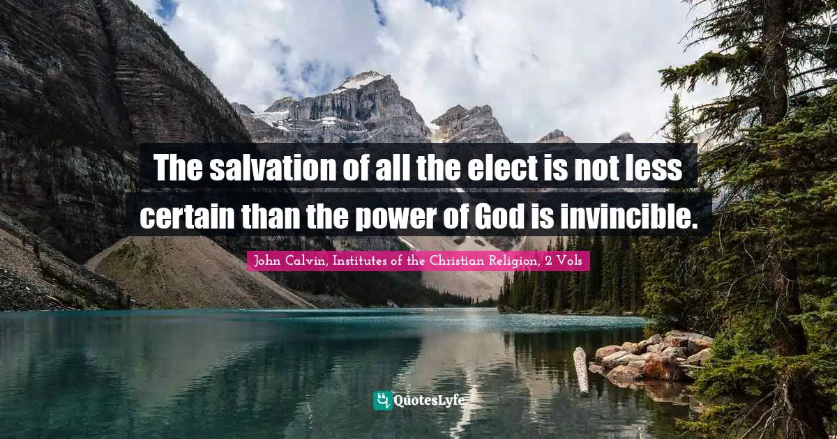 The salvation of all the elect is not less certain than the power of God is invincible.