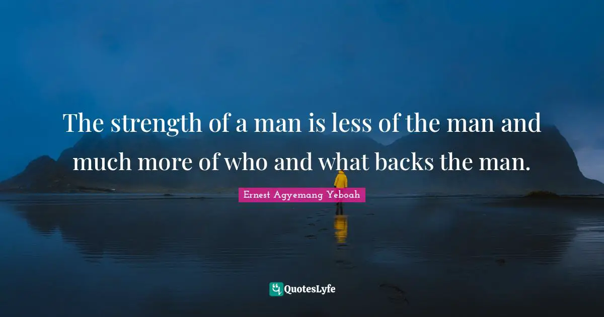 The strength of a man is less of the man and much more of who and what backs the man.